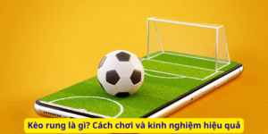 Kèo rung là gì? Cách chơi và kinh nghiệm hiệu quả